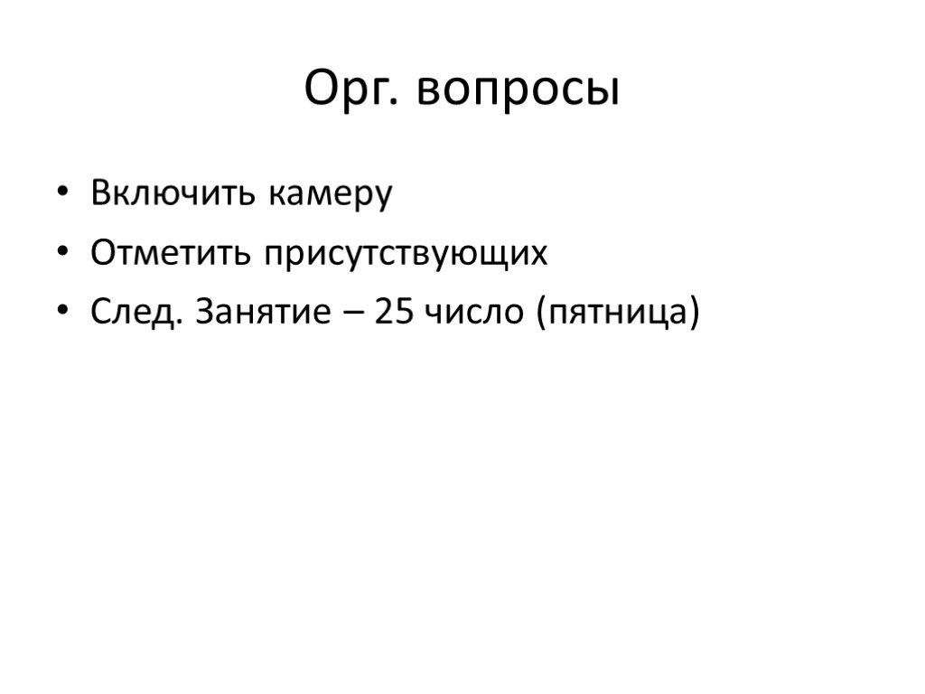 Орг. вопросы Включить камеру Отметить присутствующих След. Занятие – 25 число (пятница)